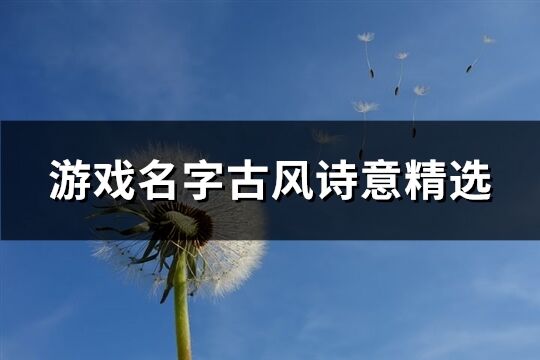 游戲名字古風(fēng)詩意精選(精選810個)