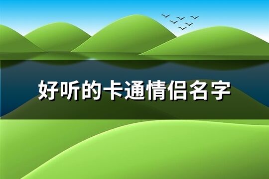 好聽的卡通情侶名字(精選213個(gè))