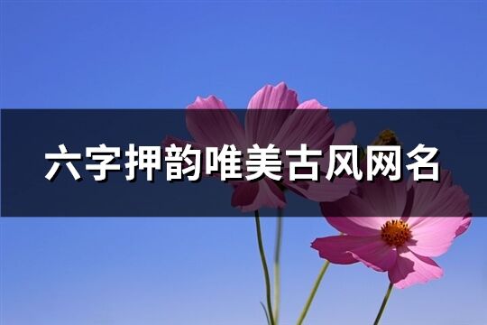 六字押韻唯美古風網名(精選389個)