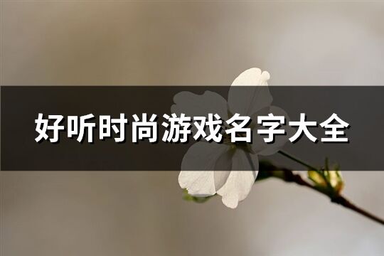 好聽時尚游戲名字大全(優選622個)