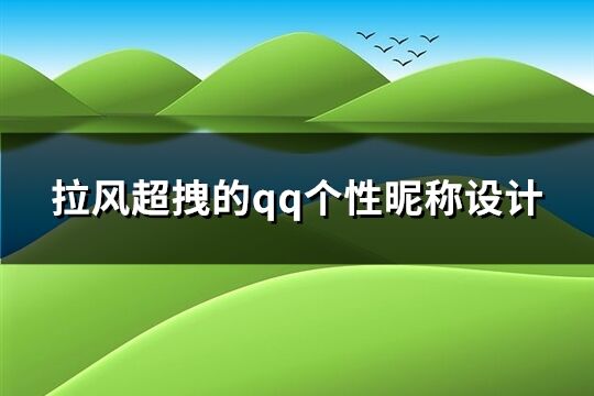 拉風(fēng)超拽的qq個(gè)性昵稱設(shè)計(jì)(精選135個(gè))