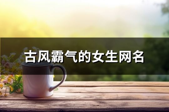 古風(fēng)霸氣的女生網(wǎng)名(精選108個)