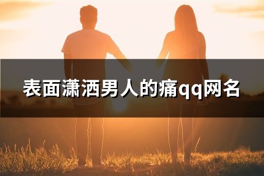 表面瀟灑男人的痛qq網名(共155個)