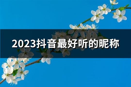 2023抖音最好聽的昵稱(183個)