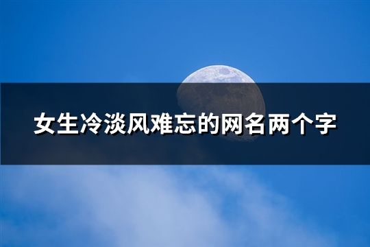 女生冷淡風難忘的網名兩個字(67個)