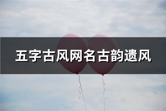 五字古風網名古韻遺風(精選105個)