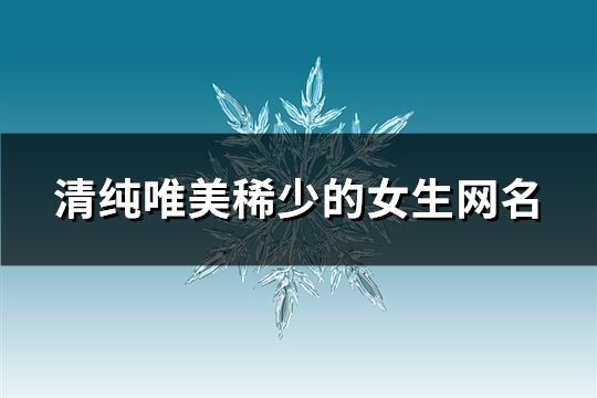 清純唯美稀少的女生網名(精選89個)