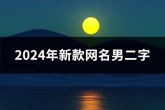 2024年新款網(wǎng)名男二字(精選116個(gè))