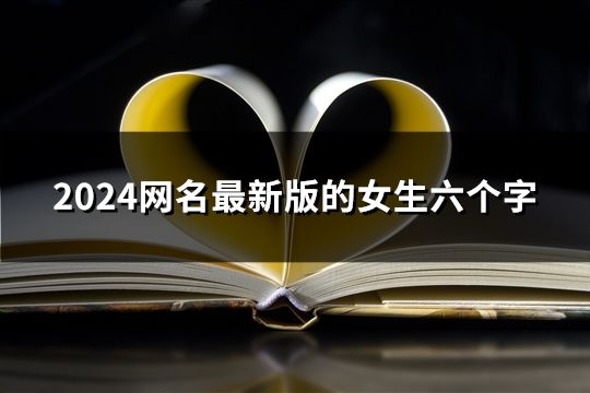 2024網(wǎng)名最新版的女生六個字(精選75個)