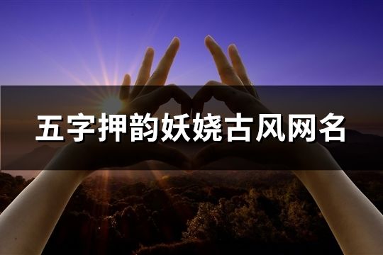 五字押韻妖嬈古風網名(精選190個)