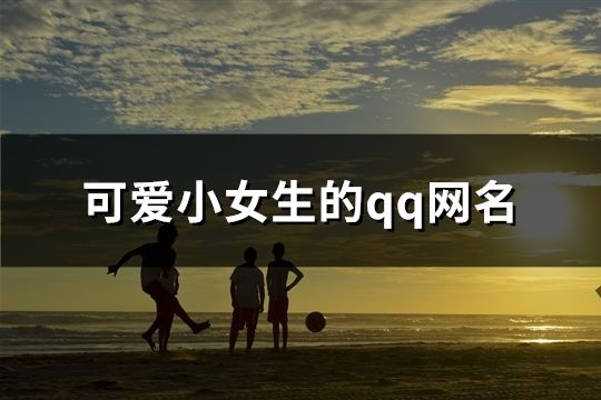 可愛小女生的qq網(wǎng)名(共114個(gè))