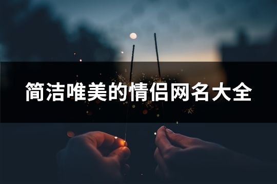 簡潔唯美的情侶網名大全(精選137個)