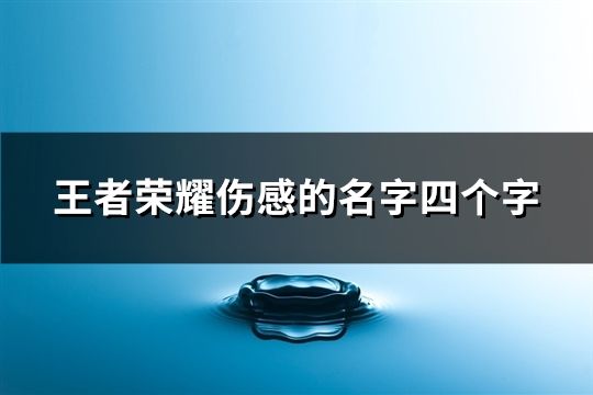 王者榮耀傷感的名字四個字(共35個)