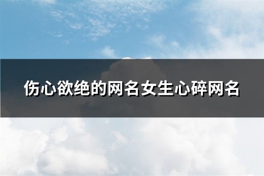 傷心欲絕的網名女生心碎網名(精選42個)