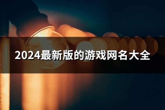 2024最新版的游戲網名大全(119個)