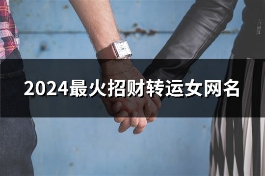 2024最火招財轉(zhuǎn)運女網(wǎng)名(共49個)