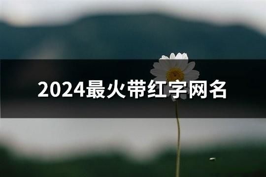 2024最火帶紅字網(wǎng)名(189個(gè))