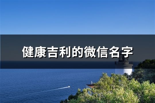 健康吉利的微信名字(精選132個)