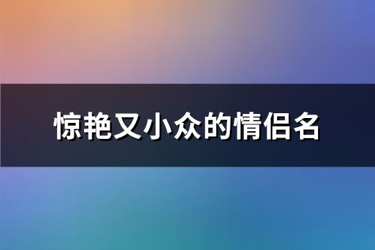 驚艷又小眾的情侶名(共114對)