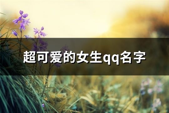 超可愛的女生qq名字(精選130個)