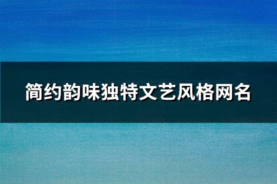 簡(jiǎn)約韻味獨(dú)特文藝風(fēng)格網(wǎng)名(260個(gè))