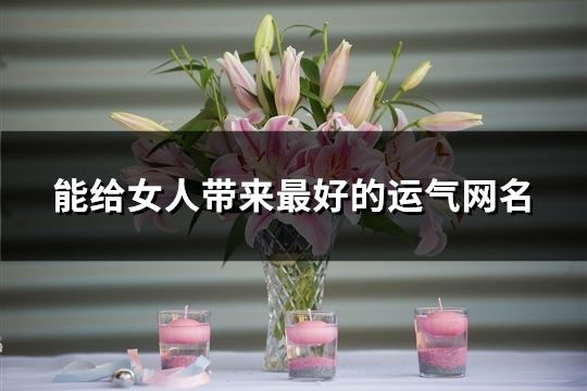 能給女人帶來最好的運氣網名(共164個)