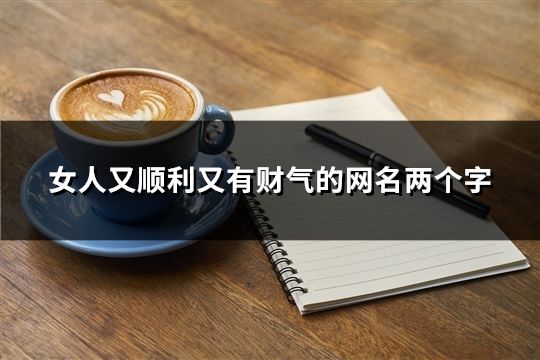 女人又順利又有財氣的網名兩個字(32個)