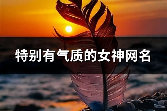 特別有氣質(zhì)的女神網(wǎng)名(402個(gè))