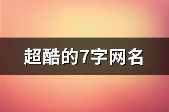 超酷的7字網(wǎng)名(精選627個(gè))