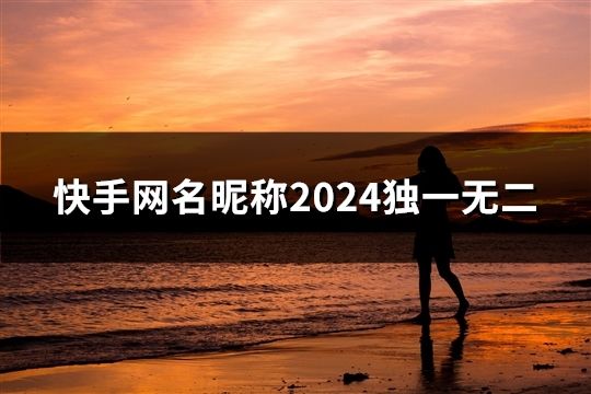 快手網(wǎng)名昵稱2024獨一無二(共48個)