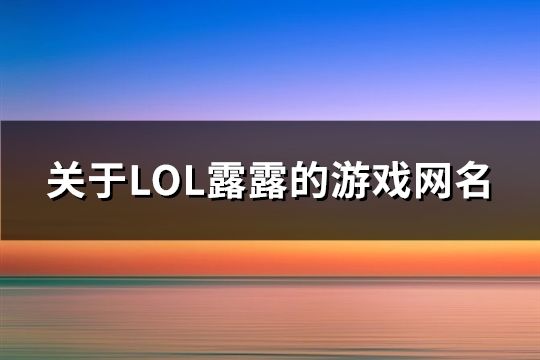 關(guān)于LOL露露的游戲網(wǎng)名(共200個(gè))