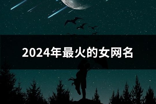2024年最火的女網(wǎng)名(1755個(gè))