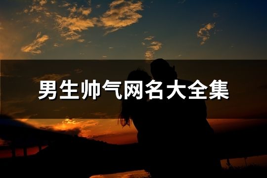 男生帥氣網名大全集(精選673個)