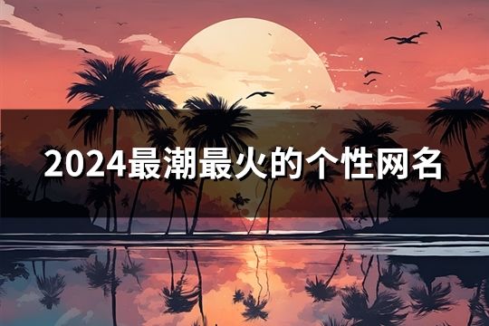 2024最潮最火的個性網名(共43個)