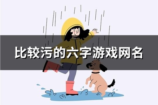 比較污的六字游戲網名(精選708個)