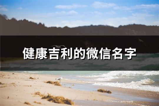 健康吉利的微信名字(精選200個(gè))