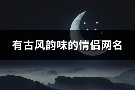 有古風(fēng)韻味的情侶網(wǎng)名(共109對(duì))