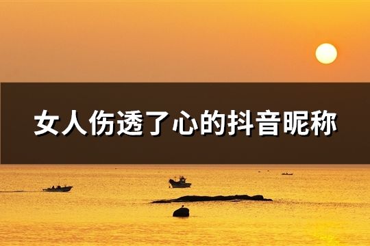 女人傷透了心的抖音昵稱(共89個)