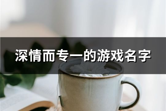 深情而專一的游戲名字(精選120個(gè))