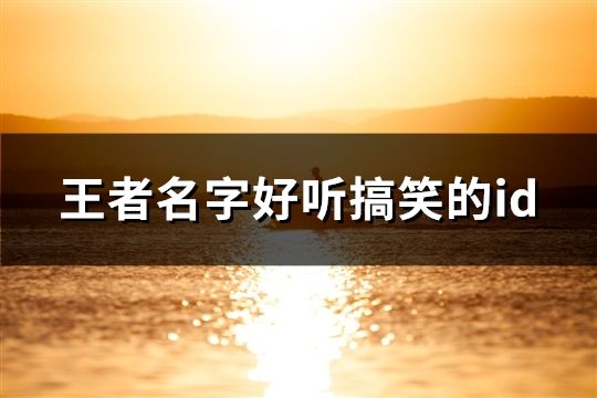 王者名字好聽(tīng)搞笑的id(精選122個(gè))