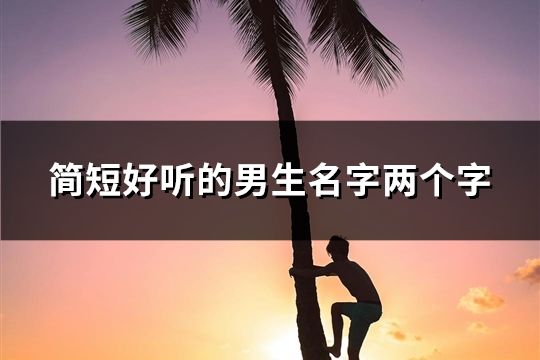 簡(jiǎn)短好聽(tīng)的男生名字兩個(gè)字(精選80個(gè))