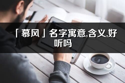 「慕風」名字寓意,含義,好聽嗎_慕風名字分析打分