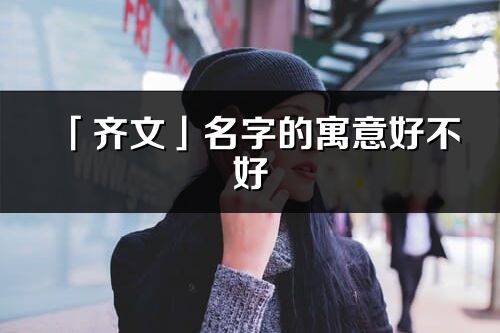 「齊文」名字的寓意好不好_齊文含義分析