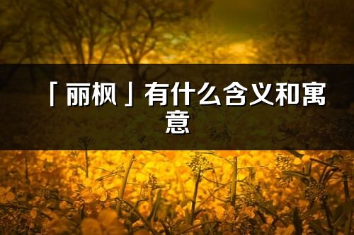 「麗楓」有什么含義和寓意_麗楓名字的出處與意思