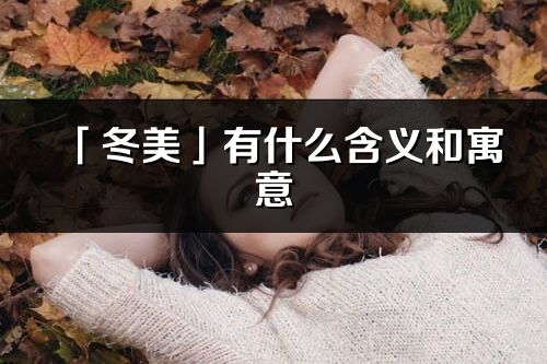 「冬美」有什么含義和寓意_冬美名字的出處與意思