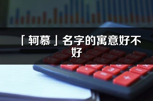 「軻慕」名字的寓意好不好_軻慕含義分析