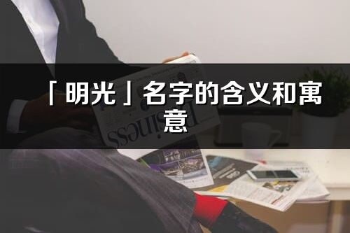 「明光」名字的含義和寓意_明光的出處與意思解釋