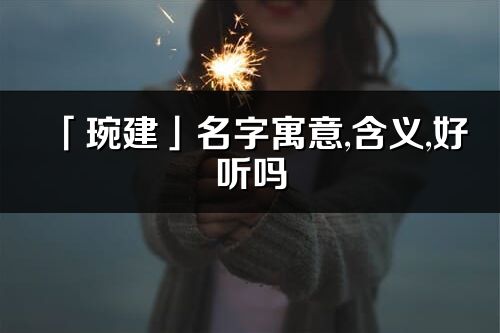 「琬建」名字寓意,含義,好聽嗎_琬建名字分析打分