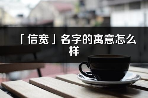 「信寬」名字的寓意怎么樣_信寬的出處
