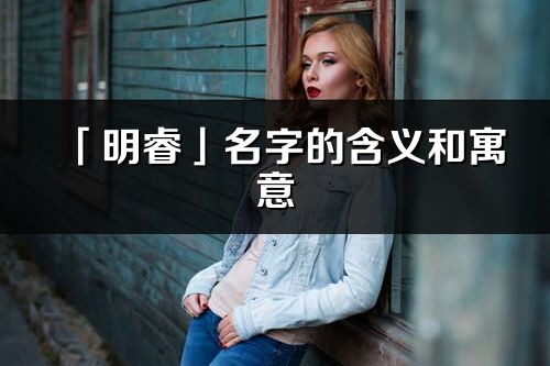 「明睿」名字的含義和寓意_明睿的出處與意思解釋